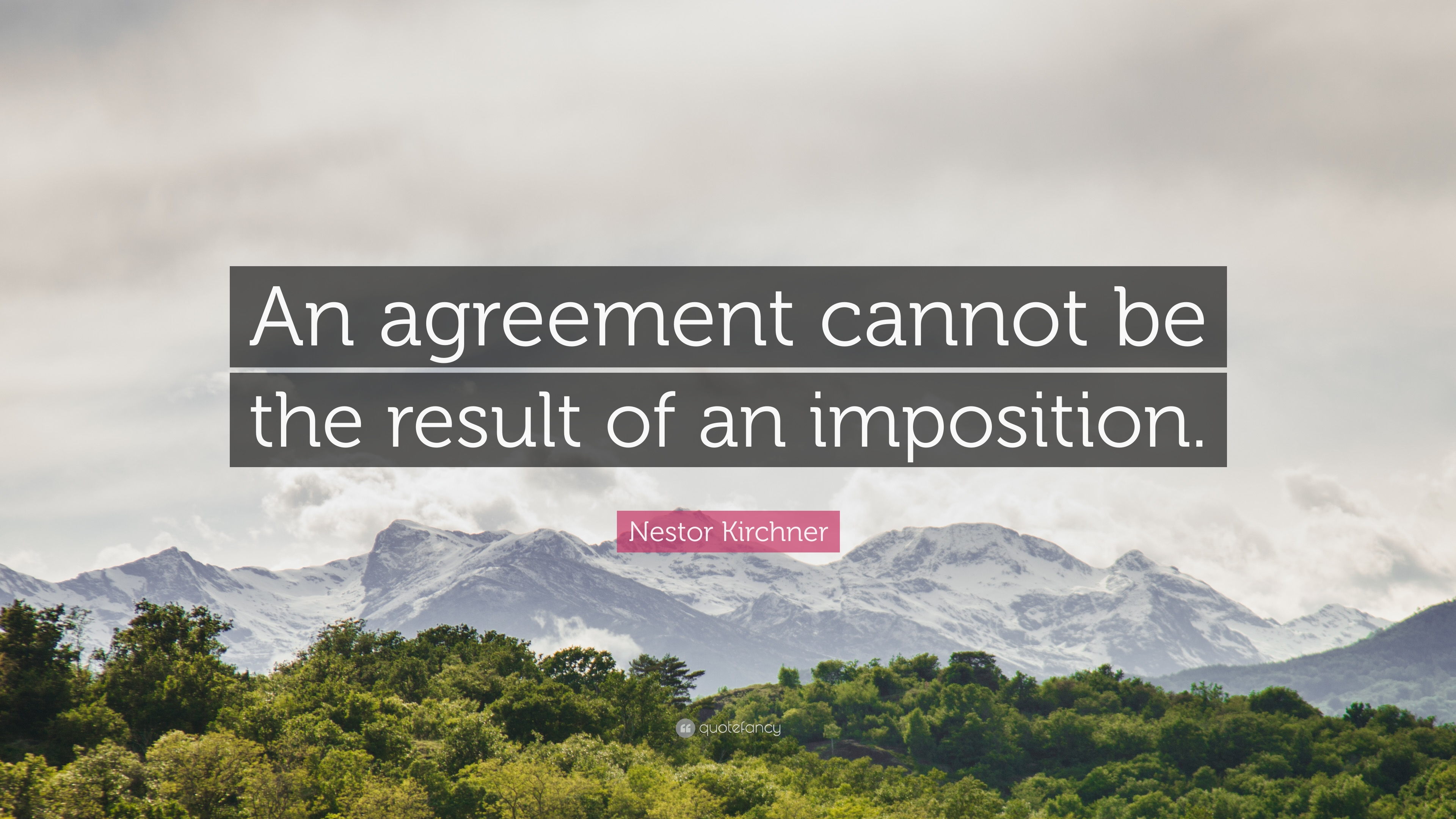 Quotes On Agreement Nestor Kirchner Quote An Agreement Cannot Be The Result Of An
