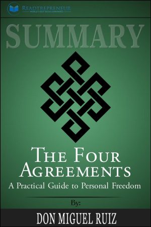 The Four Agreements Don Miguel Ruiz Summary Summary Of The Four Agreements A Practical Guide To Personal Freedom A Toltec Wisdom Book Don Miguel Ruiz Ebook Readtrepreneur Publishing